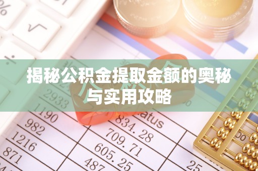 泾阳揭秘公积金提取金额的奥秘与实用攻略