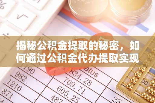 泾阳揭秘公积金提取的秘密，如何通过公积金代办提取实现财务自由