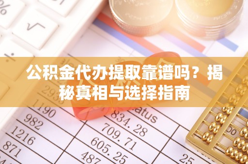 泾阳公积金代办提取靠谱吗？揭秘真相与选择指南