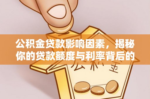 泾阳公积金贷款影响因素，揭秘你的贷款额度与利率背后的秘密