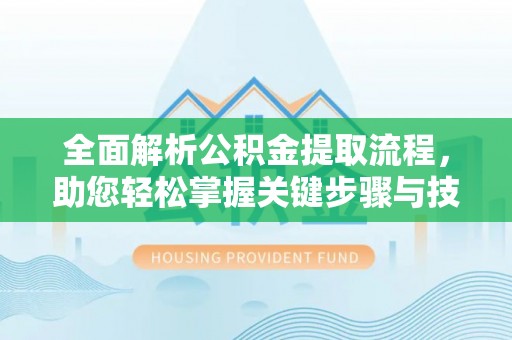 泾阳全面解析公积金提取流程，助您轻松掌握关键步骤与技巧