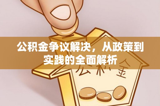 泾阳公积金争议解决，从政策到实践的全面解析