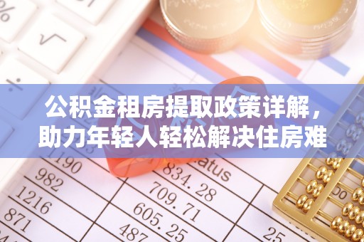 泾阳公积金租房提取政策详解，助力年轻人轻松解决住房难题