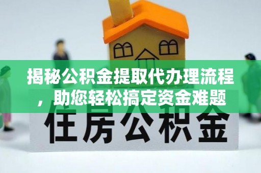泾阳揭秘公积金提取代办理流程，助您轻松搞定资金难题