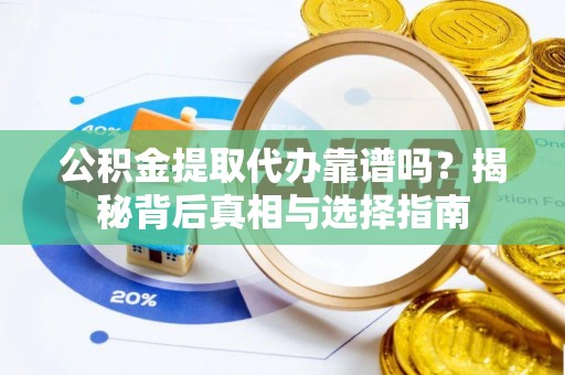 泾阳公积金提取代办靠谱吗？揭秘背后真相与选择指南