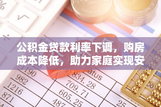 泾阳公积金贷款利率下调，购房成本降低，助力家庭实现安居梦