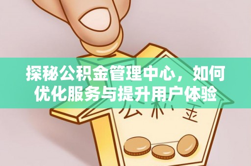 泾阳探秘公积金管理中心，如何优化服务与提升用户体验