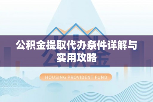 泾阳公积金提取代办条件详解与实用攻略
