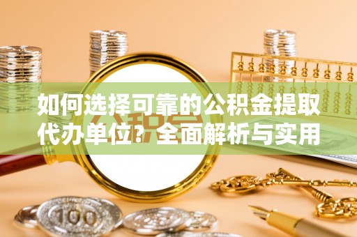 泾阳如何选择可靠的公积金提取代办单位？全面解析与实用指南