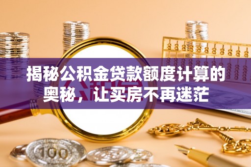 泾阳揭秘公积金贷款额度计算的奥秘，让买房不再迷茫