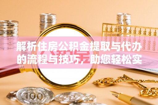 泾阳解析住房公积金提取与代办的流程与技巧，助您轻松实现资金流动