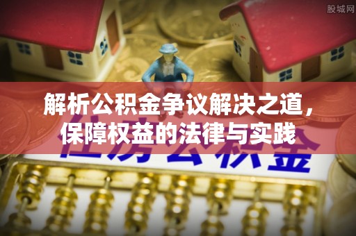 泾阳解析公积金争议解决之道，保障权益的法律与实践