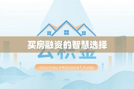 泾阳买房融资的智慧选择