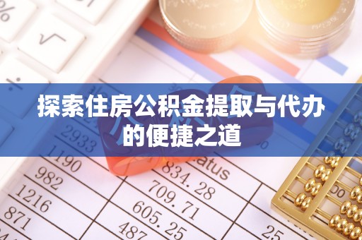 泾阳探索住房公积金提取与代办的便捷之道