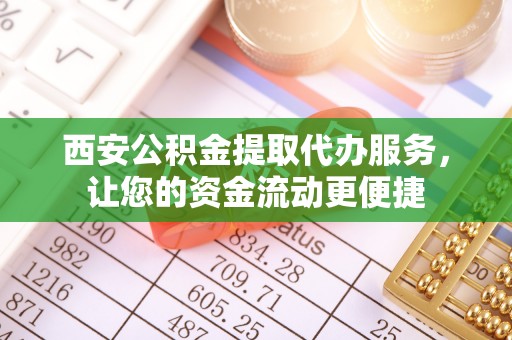 泾阳西安公积金提取代办服务，让您的资金流动更便捷