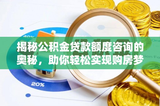泾阳揭秘公积金贷款额度咨询的奥秘，助你轻松实现购房梦想