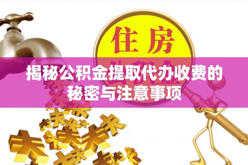 泾阳揭秘公积金提取代办收费的秘密与注意事项