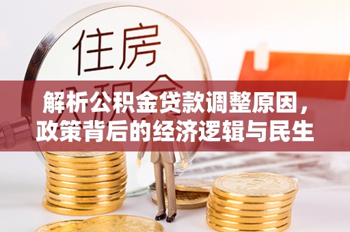 泾阳解析公积金贷款调整原因，政策背后的经济逻辑与民生影响