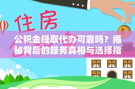 泾阳公积金提取代办可靠吗？揭秘背后的服务真相与选择指南
