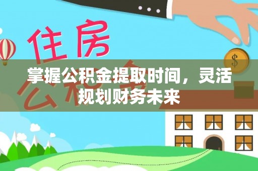 泾阳掌握公积金提取时间，灵活规划财务未来