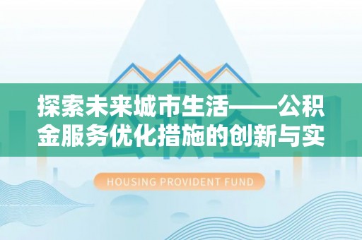 泾阳探索未来城市生活——公积金服务优化措施的创新与实践