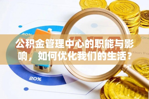 泾阳公积金管理中心的职能与影响，如何优化我们的生活？