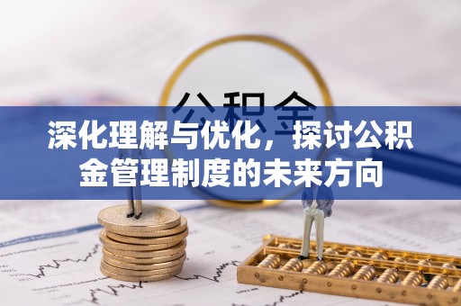 泾阳深化理解与优化，探讨公积金管理制度的未来方向