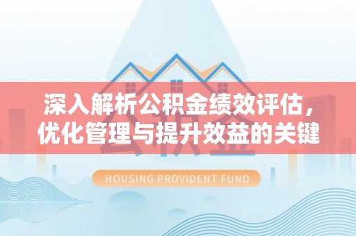 泾阳深入解析公积金绩效评估，优化管理与提升效益的关键路径