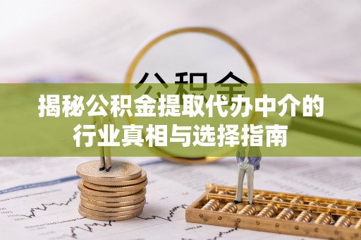 泾阳揭秘公积金提取代办中介的行业真相与选择指南