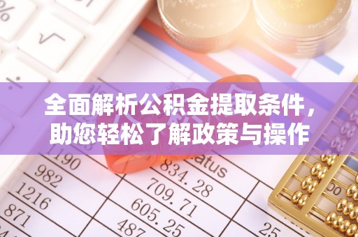 泾阳全面解析公积金提取条件，助您轻松了解政策与操作