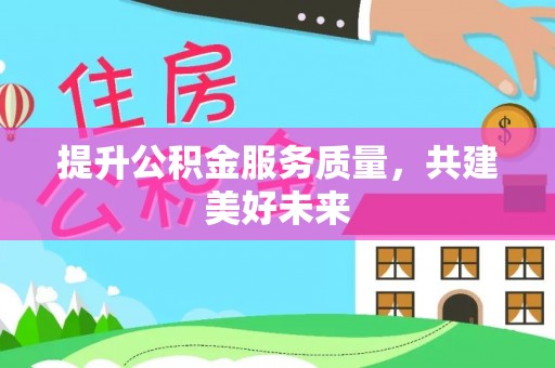泾阳提升公积金服务质量，共建美好未来