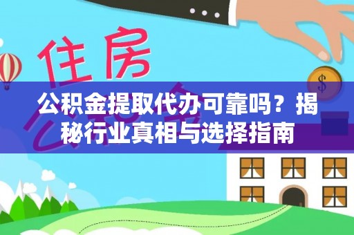 泾阳公积金提取代办可靠吗？揭秘行业真相与选择指南