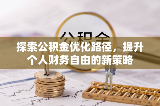 泾阳探索公积金优化路径，提升个人财务自由的新策略