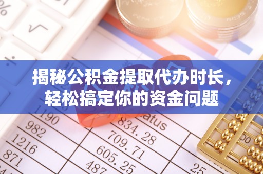 泾阳揭秘公积金提取代办时长，轻松搞定你的资金问题