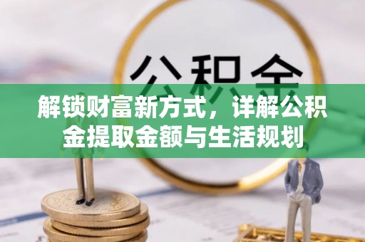 泾阳解锁财富新方式，详解公积金提取金额与生活规划