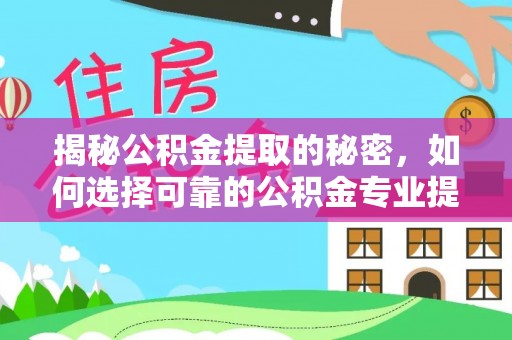 泾阳揭秘公积金提取的秘密，如何选择可靠的公积金专业提取代办服务
