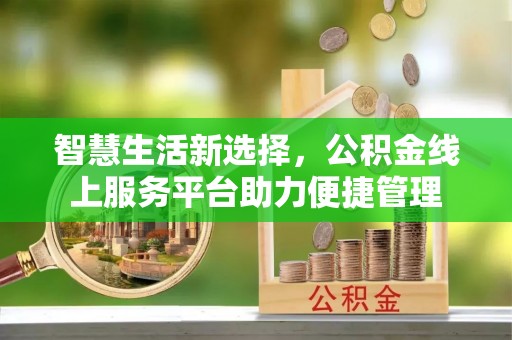 泾阳智慧生活新选择，公积金线上服务平台助力便捷管理