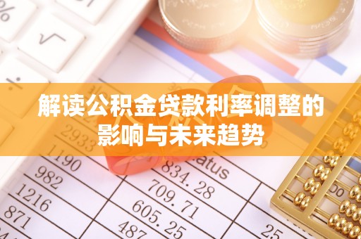 泾阳解读公积金贷款利率调整的影响与未来趋势