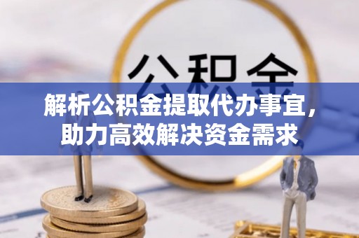 泾阳解析公积金提取代办事宜，助力高效解决资金需求