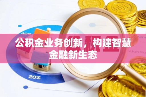 泾阳公积金业务创新，构建智慧金融新生态