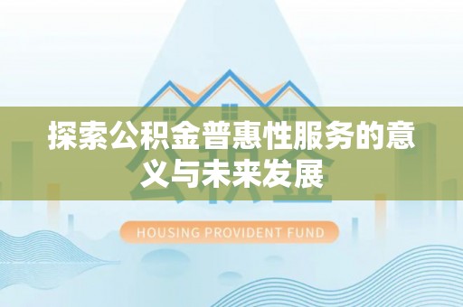 泾阳探索公积金普惠性服务的意义与未来发展