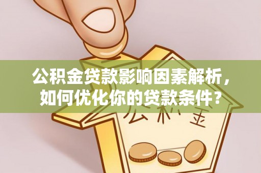 泾阳公积金贷款影响因素解析，如何优化你的贷款条件？