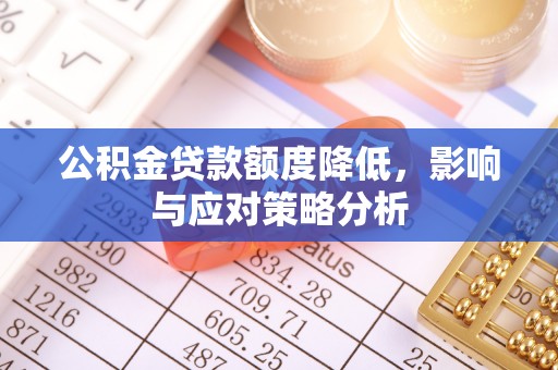 泾阳公积金贷款额度降低，影响与应对策略分析