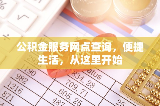 泾阳公积金服务网点查询，便捷生活，从这里开始