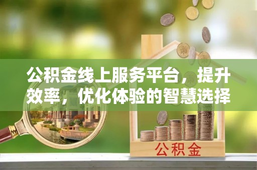 泾阳公积金线上服务平台，提升效率，优化体验的智慧选择