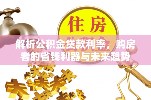 泾阳解析公积金贷款利率，购房者的省钱利器与未来趋势