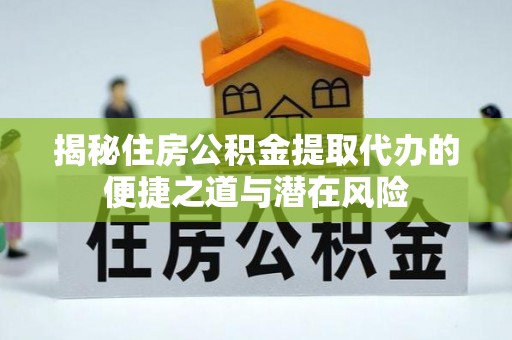 泾阳揭秘住房公积金提取代办的便捷之道与潜在风险