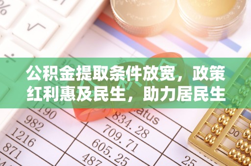泾阳公积金提取条件放宽，政策红利惠及民生，助力居民生活质量提升