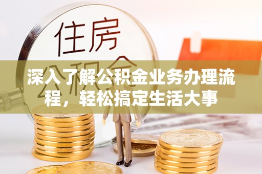 泾阳深入了解公积金业务办理流程，轻松搞定生活大事