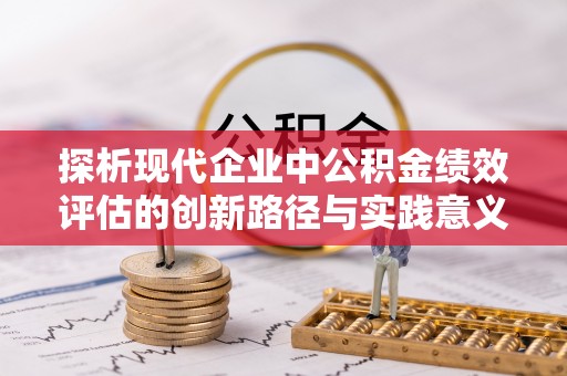 泾阳探析现代企业中公积金绩效评估的创新路径与实践意义